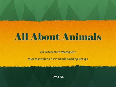 All About Animals An Interactive WebQuest Miss Manwiller’s First Grade Reading Groups Let’s Go!