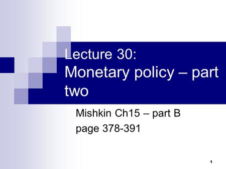 1 Lecture 30: Monetary policy – part two Mishkin Ch15 – part B page 378-391.