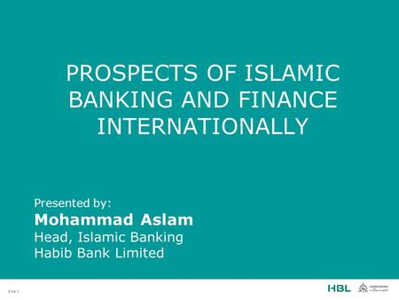 Slide 1 PROSPECTS OF ISLAMIC BANKING AND FINANCE INTERNATIONALLY Presented by: Mohammad Aslam Head, Islamic Banking Habib Bank Limited.