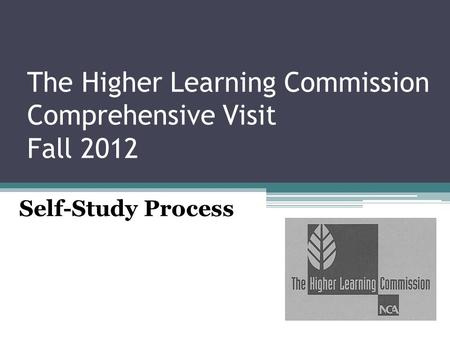 The Higher Learning Commission Comprehensive Visit Fall 2012 Self-Study Process.