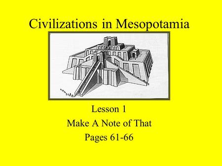 Civilizations in Mesopotamia Lesson 1 Make A Note of That Pages 61-66.