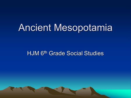Ancient Mesopotamia HJM 6 th Grade Social Studies.