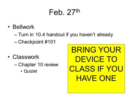 Feb. 27 th Bellwork –Turn in 10.4 handout if you haven’t already –Checkpoint #101 Classwork –Chapter 10 review Quizlet BRING YOUR DEVICE TO CLASS IF YOU.