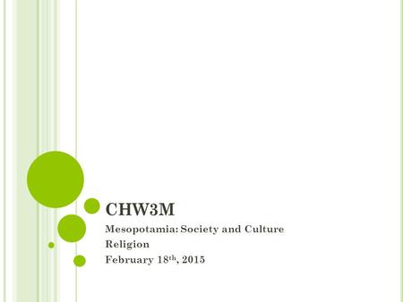 CHW3M Mesopotamia: Society and Culture Religion February 18 th, 2015.