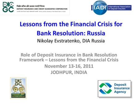Lessons from the Financial Crisis for Bank Resolution: Russia Nikolay Evstratenko, DIA Russia Role of Deposit Insurance in Bank Resolution Framework –