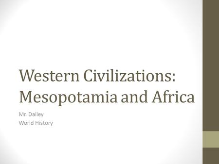 Western Civilizations: Mesopotamia and Africa Mr. Dailey World History.