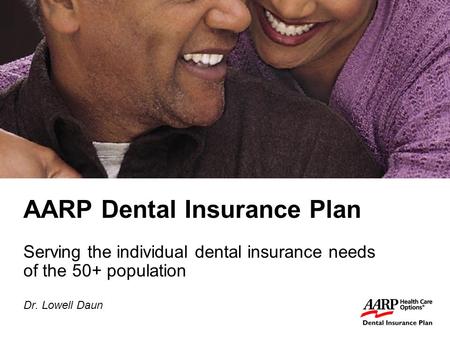 1 AARP Dental Insurance Plan Serving the individual dental insurance needs of the 50+ population Dr. Lowell Daun.