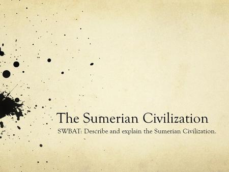 The Sumerian Civilization SWBAT: Describe and explain the Sumerian Civilization.