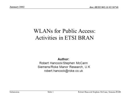Doc.:IEEE 802.11 02/107r0 Submission Robert Hancock/Stephen McCann, Siemens/RMR January 2002 Slide 1 WLANs for Public Access: Activities in ETSI BRAN Author: