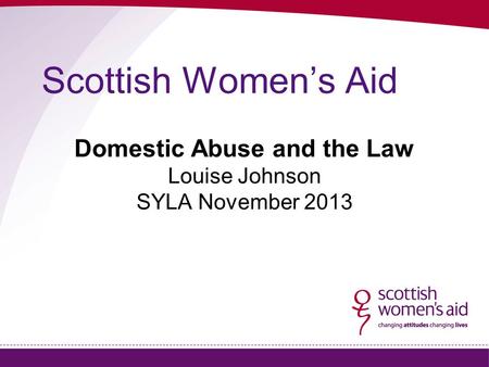 Scottish Women’s Aid Domestic Abuse and the Law Louise Johnson SYLA November 2013.