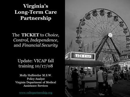 Virginia’s Long-Term Care Partnership The TICKET to Choice, Control, Independence, and Financial Security Update: VICAP fall training 10/17/08 Molly Huffstetler.