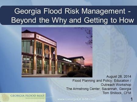 Georgia Flood Risk Management - Beyond the Why and Getting to How 1 August 28, 2014 Flood Planning and Policy: Education / Outreach Workshop The Armstrong.