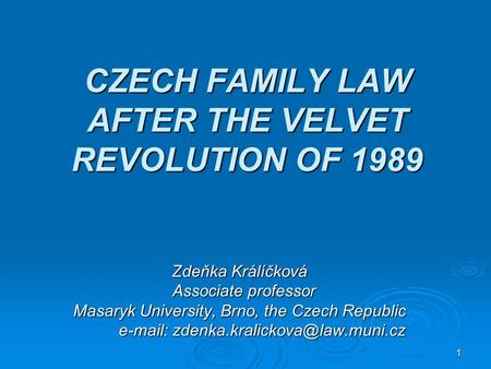 1 CZECH FAMILY LAW AFTER THE VELVET REVOLUTION OF 1989 Zdeňka Králíčková Associate professor Associate professor Masaryk University, Brno, the Czech Republic.