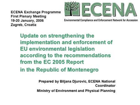 ECENA Exchange Programme First Plenary Meeting 19-20 January, 2006 Zagreb, Croatia Update on strengthening the implementation and enforcement of EU environmental.