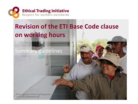 Revision of the ETI Base Code clause on working hours Summary guidelines Photo courtesy of Fair Food Programme www.fairfoodstandards.org.
