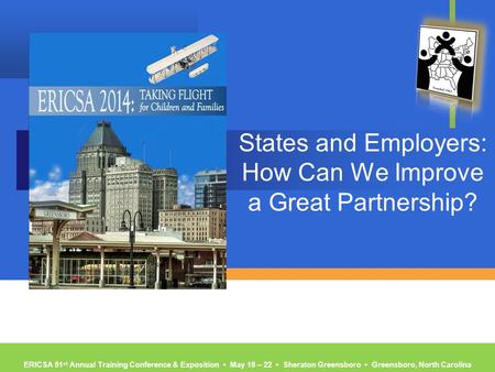 ERICSA 51 st Annual Training Conference & Exposition ▪ May 18 – 22 ▪ Sheraton Greensboro ▪ Greensboro, North Carolina States and Employers: How Can We.