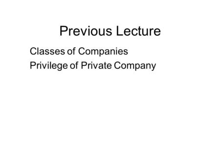 Previous Lecture Classes of Companies Privilege of Private Company.