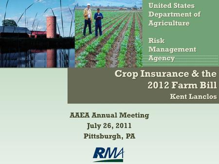 Crop Insurance & the 2012 Farm Bill Kent Lanclos United States Department of AgricultureRiskManagementAgency AAEA Annual Meeting July 26, 2011 Pittsburgh,