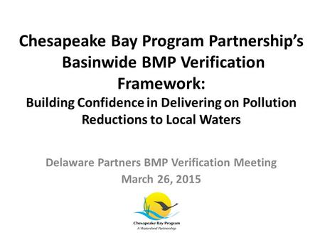 Chesapeake Bay Program Partnership’s Basinwide BMP Verification Framework: Building Confidence in Delivering on Pollution Reductions to Local Waters Delaware.