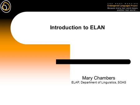 Introduction to ELAN Mary Chambers ELAP, Department of Linguistics, SOAS.