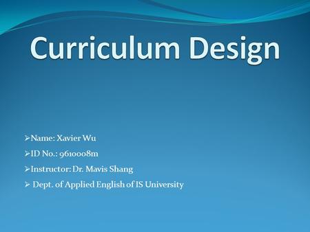  Name: Xavier Wu  ID No.: 9610008m  Instructor: Dr. Mavis Shang  Dept. of Applied English of IS University.