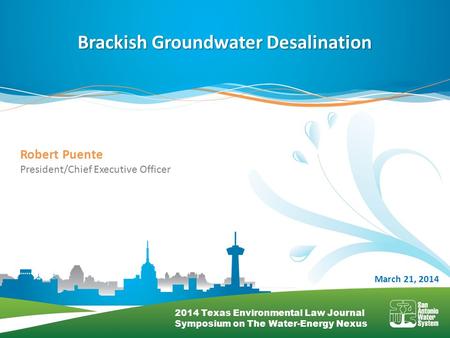 Brackish Groundwater Desalination March 21, 2014 Robert Puente President/Chief Executive Officer 2014 Texas Environmental Law Journal Symposium on The.