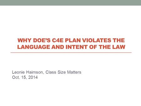 Leonie Haimson, Class Size Matters Oct. 15, 2014 WHY DOE’S C4E PLAN VIOLATES THE LANGUAGE AND INTENT OF THE LAW.