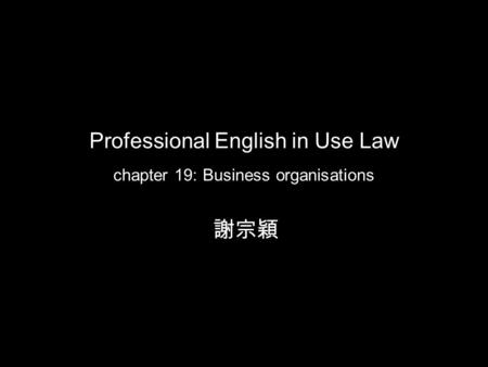 Professional English in Use Law chapter 19: Business organisations 謝宗穎.