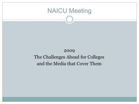 NAICU Meeting 2009 The Challenges Ahead for Colleges and the Media that Cover Them.