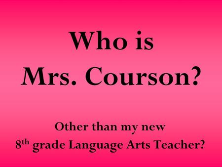 Who is Mrs. Courson? Other than my new 8 th grade Language Arts Teacher?