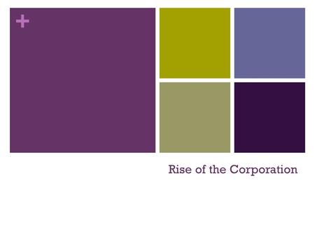 + Rise of the Corporation. + The Need For Cash Until 1880, most businesses owned by person or partnership Solution was the corporation A group that is.