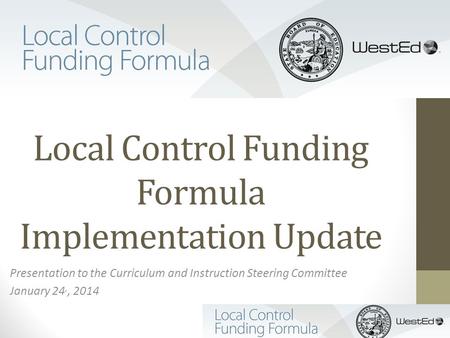 Local Control Funding Formula Implementation Update Presentation to the Curriculum and Instruction Steering Committee January 24,, 2014.