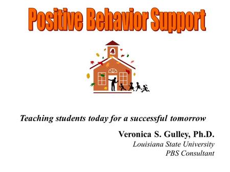 Teaching students today for a successful tomorrow Veronica S. Gulley, Ph.D. Louisiana State University PBS Consultant.