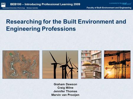 BEB100 – Introducing Professional Learning 2009 Researching for the Built Environment and Engineering Professions Graham Dawson Craig Milne Jennifer Thomas.