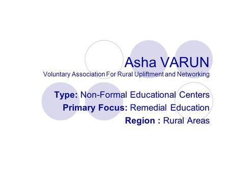 Asha VARUN Voluntary Association For Rural Upliftment and Networking Type: Non-Formal Educational Centers Primary Focus: Remedial Education Region : Rural.