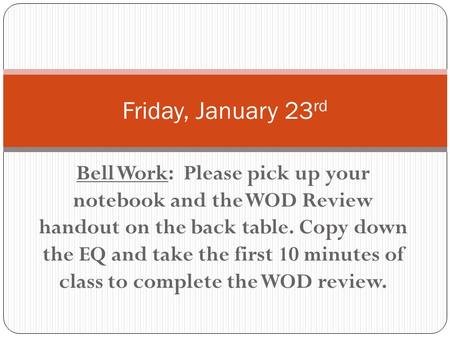 Bell Work: Please pick up your notebook and the WOD Review handout on the back table. Copy down the EQ and take the first 10 minutes of class to complete.
