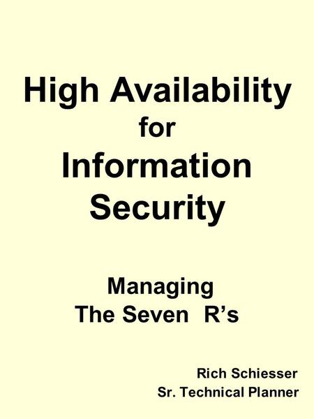High Availability for Information Security Managing The Seven R’s Rich Schiesser Sr. Technical Planner.