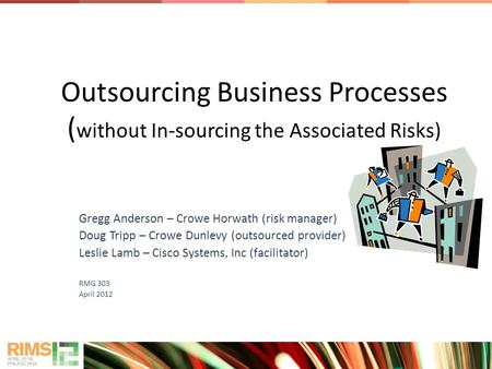 Outsourcing Business Processes ( without In-sourcing the Associated Risks) Gregg Anderson – Crowe Horwath (risk manager) Doug Tripp – Crowe Dunlevy (outsourced.