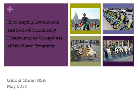+ Encouraging Low-income and Socio-Economically Disadvantaged Groups’ use of Bike Share Programs Global Green USA May 2013.