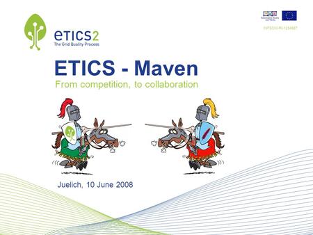 INFSOM-RI-1234567 Juelich, 10 June 2008 ETICS - Maven From competition, to collaboration.