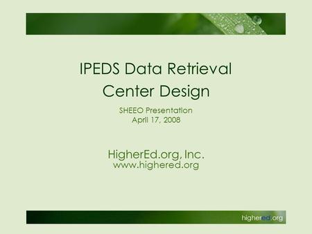 HigherEd.org, Inc. www.highered.org IPEDS Data Retrieval Center Design SHEEO Presentation April 17, 2008.