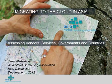 Assessing Vendors, Services, Governments and Countries MIGRATING TO THE CLOUD IN ASIA Jerry Wertelecky Asia Cloud Computing Association HKU Discussion.