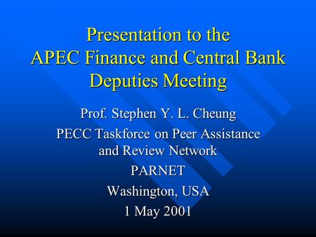 Presentation to the APEC Finance and Central Bank Deputies Meeting Prof. Stephen Y. L. Cheung PECC Taskforce on Peer Assistance and Review Network PARNET.