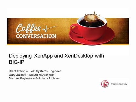 Deploying XenApp and XenDesktop with BIG-IP Brent Imhoff – Field Systems Engineer Gary Zaleski – Solutions Architect Michael Koyfman – Solutions Architect.