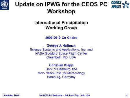 29 October 20093rd CEOS PC Workshop - Salt Lake City, Utah, USA 1 Update on IPWG for the CEOS PC Workshop International Precipitation Working Group 2009-2010.