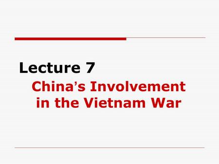 Lecture 7 China ’ s Involvement in the Vietnam War.
