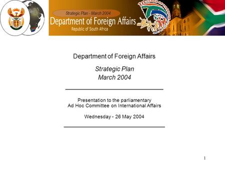 1 Department of Foreign Affairs Strategic Plan March 2004 ____________________________ Presentation to the parliamentary Ad Hoc Committee on International.