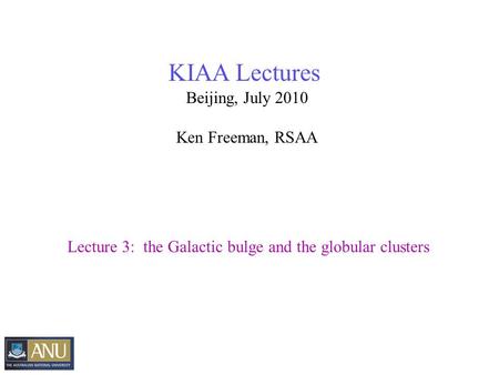 KIAA Lectures Beijing, July 2010 Ken Freeman, RSAA Lecture 3: the Galactic bulge and the globular clusters.