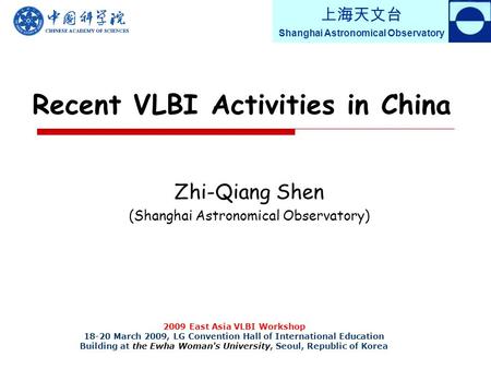 上海天文台 Shanghai Astronomical Observatory Recent VLBI Activities in China Zhi-Qiang Shen (Shanghai Astronomical Observatory) 2009 East Asia VLBI Workshop.