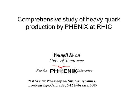 Comprehensive study of heavy quark production by PHENIX at RHIC Youngil Kwon Univ. of Tennessee For the collaboration 21st Winter Workshop on Nuclear Dynamics.